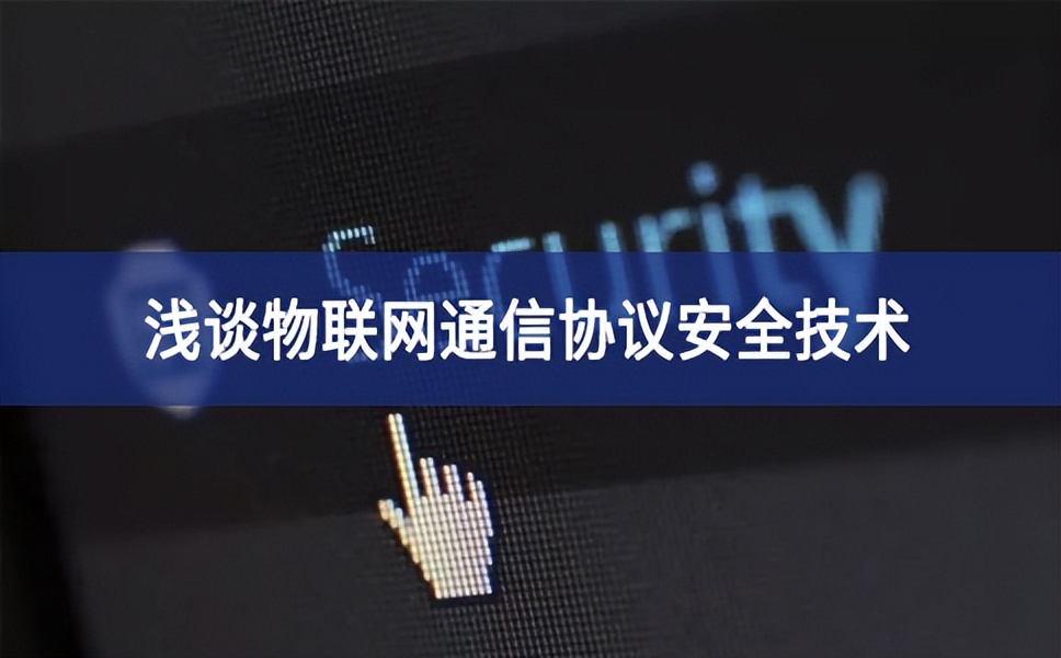 sunbet申慱官网,sunbet申搏官方网站：浅谈物联网通信协议安全技术