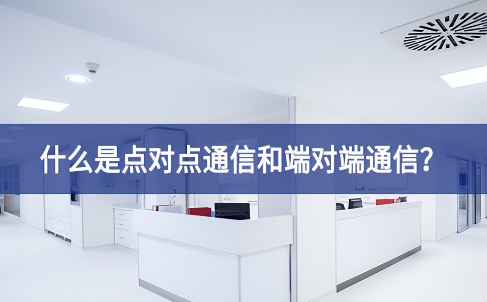 【科普】什么是点对点通信和端对端通信？