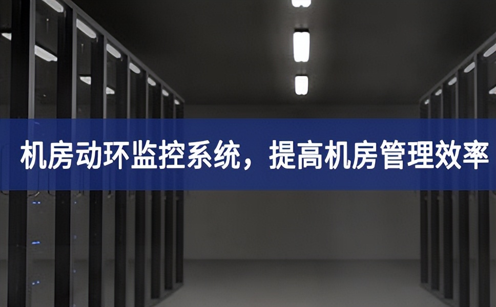 机房动环监控系统，提高机房管理效率，降低运维成本