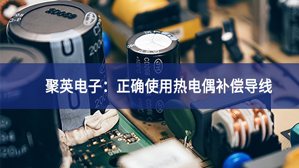 sunbet申慱官网,sunbet申搏官方网站：正确使用热电偶补偿导线