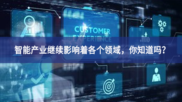智能产业继续影响着各个领域，你知道吗？
