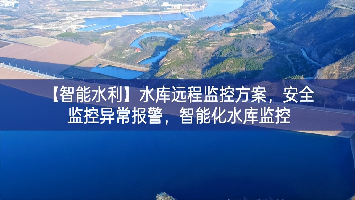 【智能水利】水库远程监控方案，安全监控异常报警，智能化水库监控
