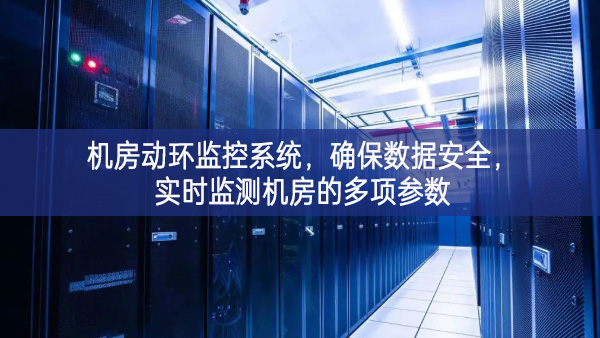 机房动环监控系统，确保数据安全，实时监测机房的多项参数