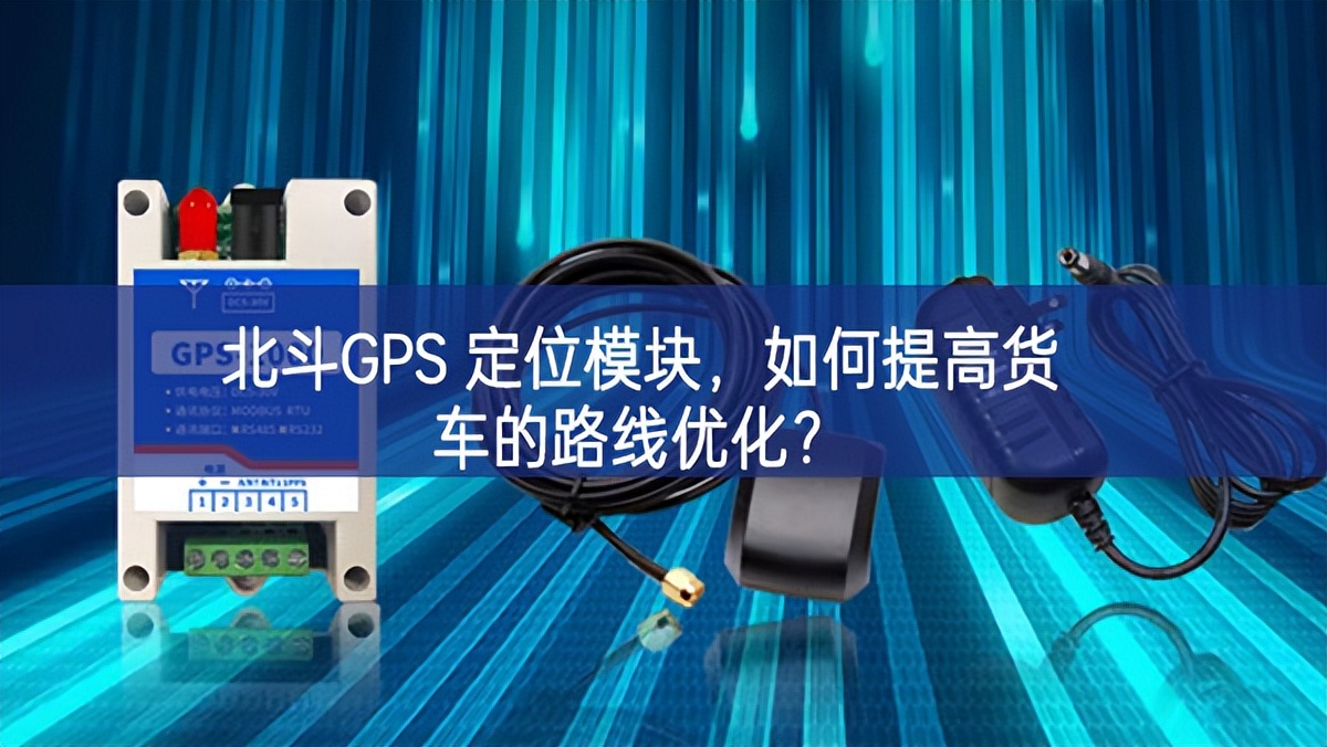 北斗GPS 定位模块，如何提高货车的路线优化？