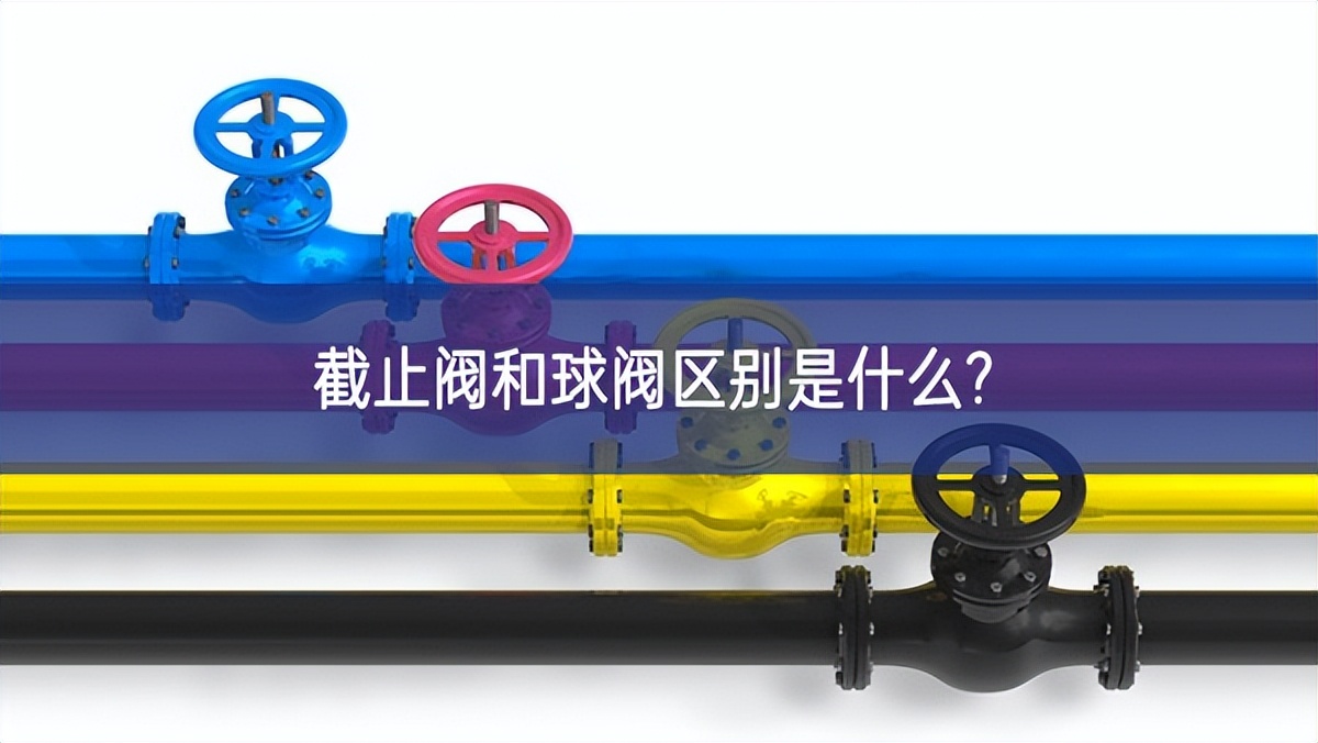 截止阀和球阀区别是什么?