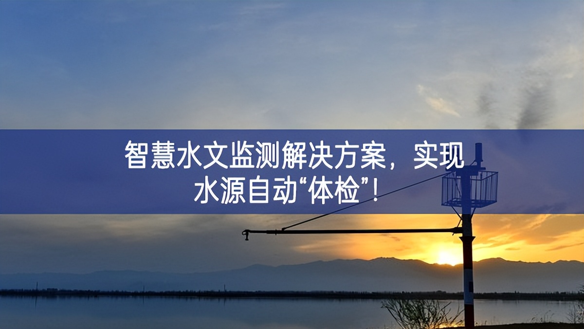 智慧水文监测解决方案，实现水源自动“体检”！