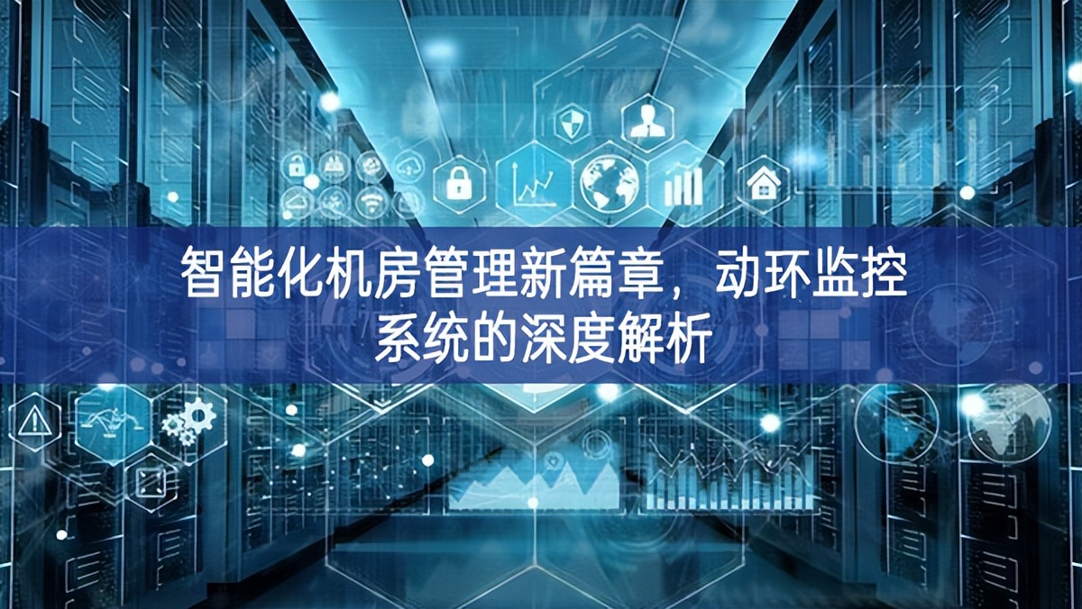 智能化机房管理新篇章，动环监控系统的深度解析