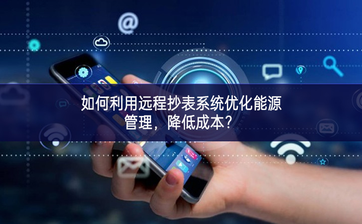 如何利用远程抄表系统优化能源管理，降低成本？