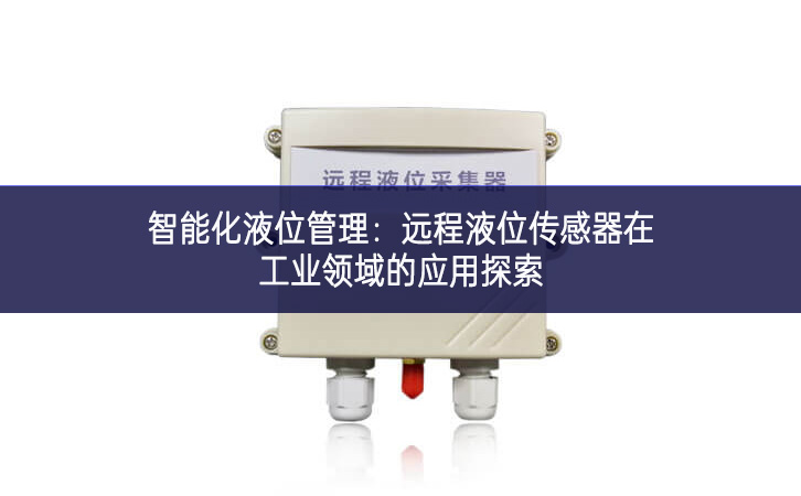 智能化液位管理：远程液位传感器在工业领域的应用探索