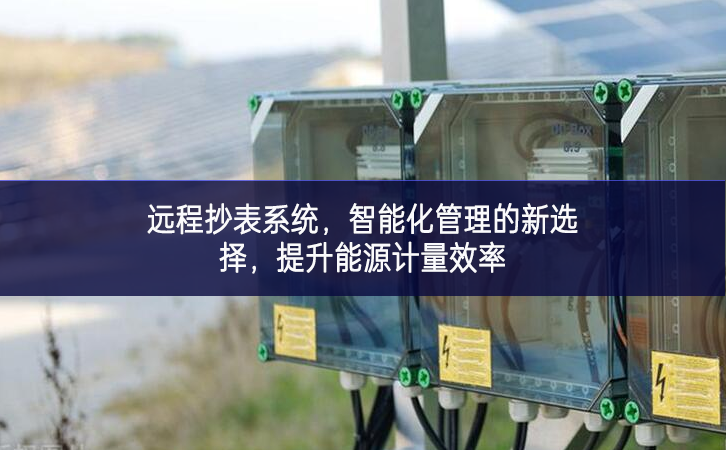 远程抄表系统，智能化管理的新选择，提升能源计量效率