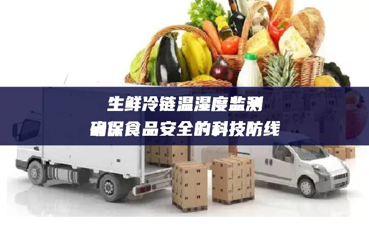 生鲜冷链温湿度监测：确保食品安全的科技防线