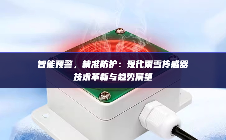 智能预警，精准防护：现代雨雪传感器技术革新与趋势展望
