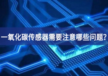 一氧化碳传感器使用时，需要注意哪些问题？