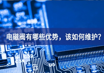 电磁阀有哪些优势，该如何维护？