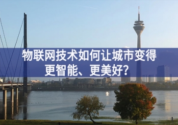 物联网技术如何让城市变得更智能、更美好？