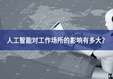 人工智能对工作场所的影响有多大？看完你就明白了