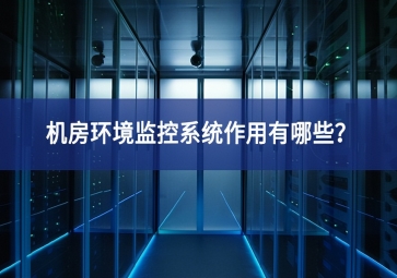 机房环境监控系统作用有哪些？