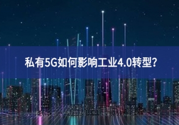 私有5G如何影响工业4.0转型？