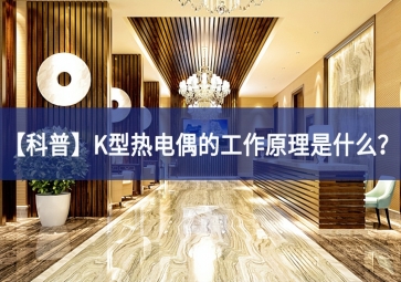 「科普」K型热电偶的工作原理是什么？