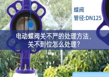 电动蝶阀关不严的处理方法，关不到位怎么处理？