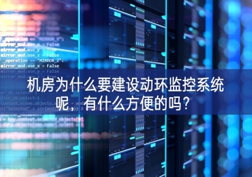 机房为什么要建设动环监控系统呢，有什么方便的吗？