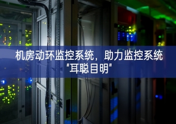 机房动环监控系统，助力监控系统"耳聪目明"