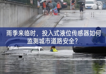 雨季来临时，投入式液位传感器如何监测城市道路安全？