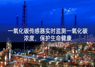 一氧化碳传感器实时监测一氧化碳浓度，保护生命健康