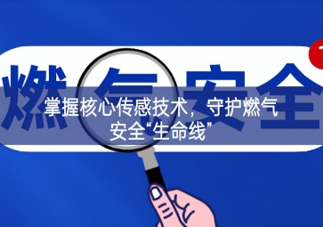 掌握核心传感技术，守护燃气安全“生命线”