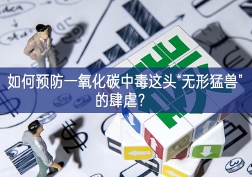 如何预防一氧化碳中毒这头“无形猛兽”的肆虐？