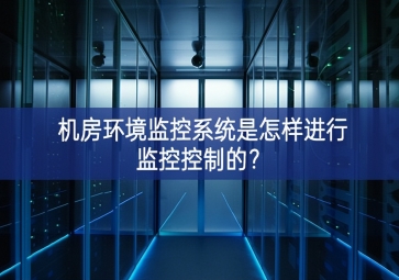 机房环境监控系统是怎样进行监控控制的？