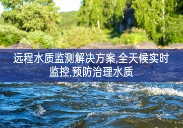 「环境监测」远程水质监测解决方案，全天候实时监控，预防治理水质
