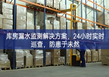 「智慧仓储」库房漏水监测解决方案，24小时实时巡查，防患于未然