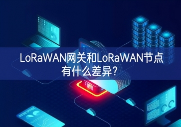 LoRaWAN网关和LoRaWAN节点有什么差异？