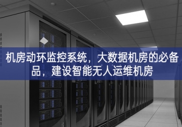 机房动环监控系统，大数据机房的必备品，建设智能无人运维机房