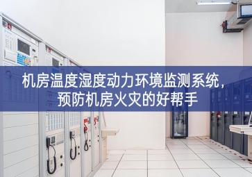 机房温度湿度动力环境监测系统，预防机房火灾的好帮手