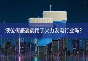 液位传感器能用于火力发电行业吗？