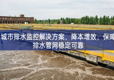 「智慧水务」 城市排水监控解决方案，降本增效，保障排水管网稳定可靠