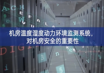 机房温度湿度动力环境监测系统，对机房安全的重要性