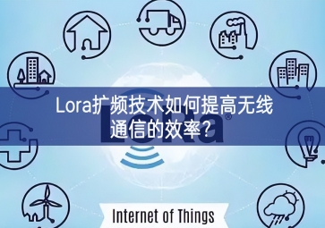 Lora扩频技术如何提高无线通信的效率？
