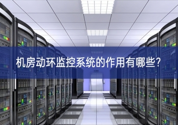 机房动环监控系统的作用有哪些？