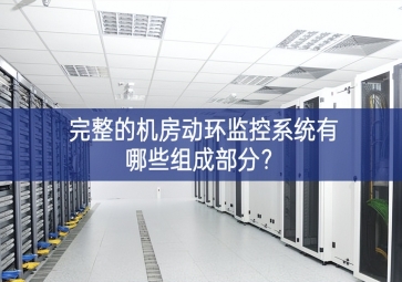 完整的机房动环监控系统有哪些组成部分？