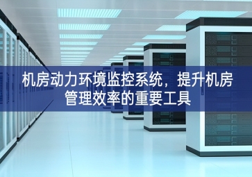 机房动力环境监控系统，提升机房管理效率的重要工具