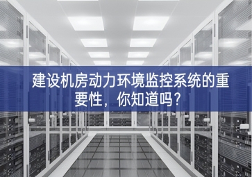 建设机房动力环境监控系统的重要性，你知道吗？