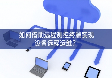 如何借助远程测控终端实现设备远程运维？