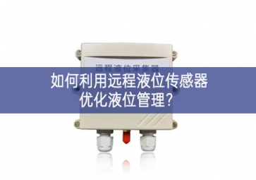 如何利用远程液位传感器优化液位管理？