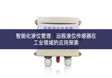 智能化液位管理：远程液位传感器在工业领域的应用探索