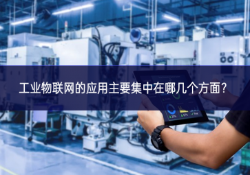工业物联网的应用主要集中在哪几个方面？