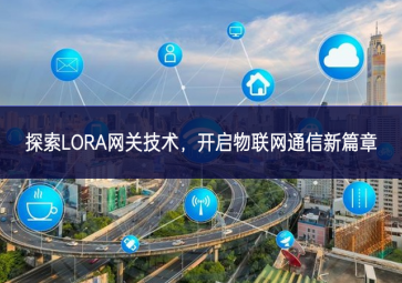 探索LORA网关技术，开启物联网通信新篇章