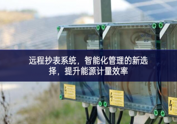 远程抄表系统，智能化管理的新选择，提升能源计量效率